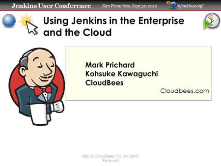 Jenkins User Conference Jenkins User Conference San Francisco, Sept 30 2012 #jenkinsconf Using Jenkins in the Enterprise and the Cloud Mark Prichard Kohsuke.