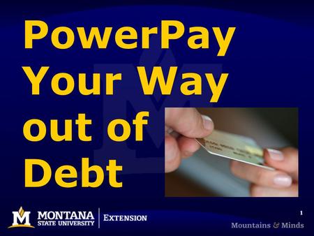 1 PowerPay Your Way out of Debt. 2 22 Marsha A. Goetting Ph.D., CFP ®, CFCS Professor & Extension Family Economics Specialist Department of Agricultural.