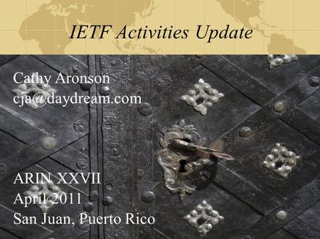 IETF Activities Update Cathy Aronson ARIN XXVII April 2011 San Juan, Puerto Rico.
