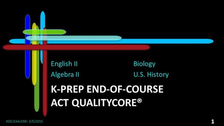 K-PREP END-OF-COURSE ACT QUALITYCORE® English II Algebra II Biology U.S. History KDE:OAA:DSR: 3/5/2015 1.