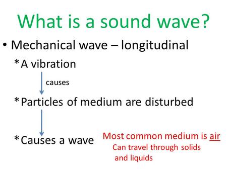 What is a sound wave? Mechanical wave – longitudinal *A vibration *Particles of medium are disturbed *Causes a wave causes Most common medium is air Can.