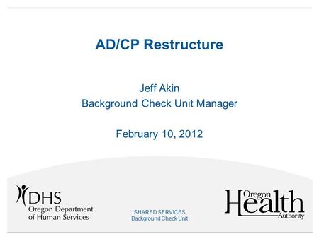 SHARED SERVICES Background Check Unit AD/CP Restructure Jeff Akin Background Check Unit Manager February 10, 2012.
