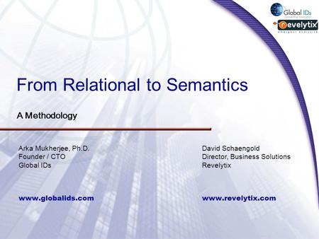 From Relational to Semantics A Methodology www.globalids.com Arka Mukherjee, Ph.D. Founder / CTO Global IDs www.revelytix.com David Schaengold Director,