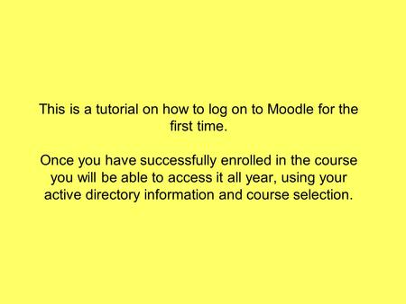 This is a tutorial on how to log on to Moodle for the first time. Once you have successfully enrolled in the course you will be able to access it all year,