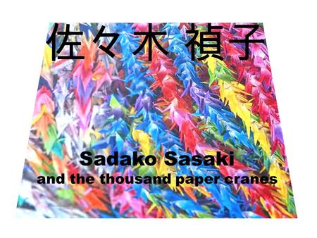 佐々木 禎子 Sadako Sasaki and the thousand paper cranes.