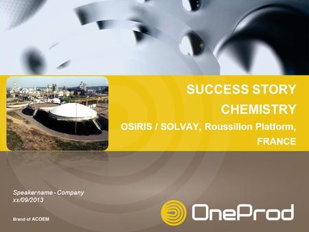 SUCCESS STORY CHEMISTRY OSIRIS / SOLVAY, Roussillon Platform, FRANCE Speaker name - Company xx/09/2013.