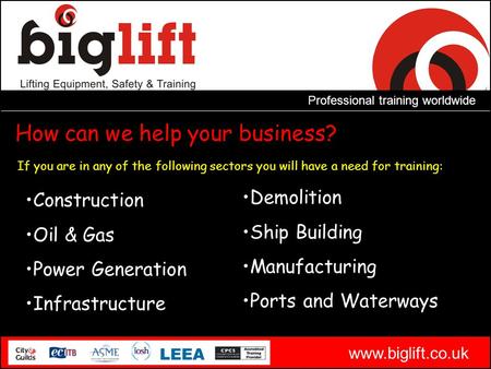 Professional training worldwide www.biglift.co.uk How can we help your business? If you are in any of the following sectors you will have a need for training:
