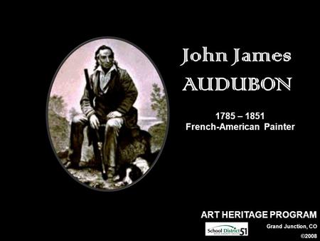 ART HERITAGE PROGRAM Grand Junction, CO ©2008 John James AUDUBON 1785 – 1851 French-American Painter.