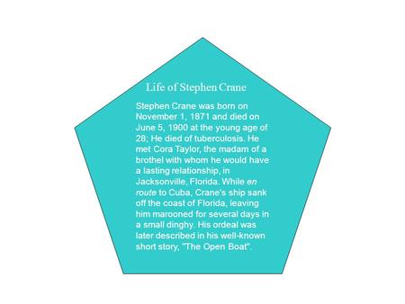 Life of Stephen Crane Stephen Crane was born on November 1, 1871 and died on June 5, 1900 at the young age of 28; He died of tuberculosis. He met Cora.