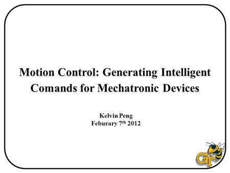 Motion Control: Generating Intelligent Comands for Mechatronic Devices Kelvin Peng Feburary 7 th 2012.