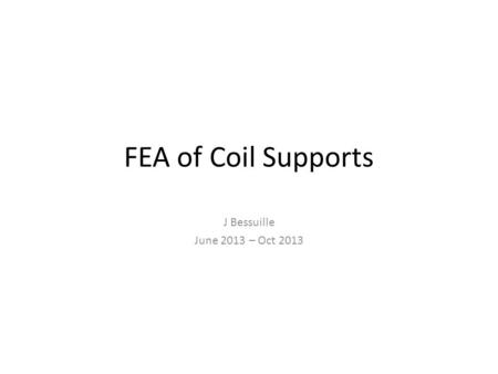 FEA of Coil Supports J Bessuille June 2013 – Oct 2013.