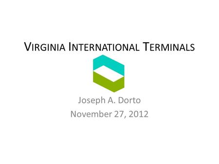 V IRGINIA I NTERNATIONAL T ERMINALS Joseph A. Dorto November 27, 2012.