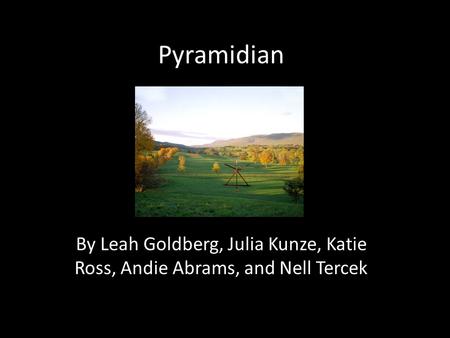 Pyramidian By Leah Goldberg, Julia Kunze, Katie Ross, Andie Abrams, and Nell Tercek.