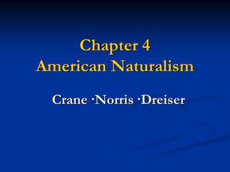 Chapter 4 American Naturalism Crane · Norris · Dreiser Crane · Norris · Dreiser.