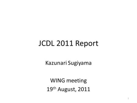 1 JCDL 2011 Report Kazunari Sugiyama WING meeting 19 th August, 2011.