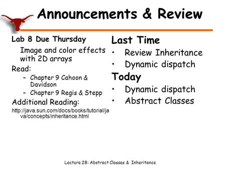 Lecture 28: Abstract Classes & Inheritance Announcements & Review Lab 8 Due Thursday Image and color effects with 2D arrays Read: –Chapter 9 Cahoon & Davidson.