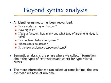 1 Beyond syntax analysis An identifier named x has been recognized. Is x a scalar, array or function? How big is x? If x is a function, how many and what.