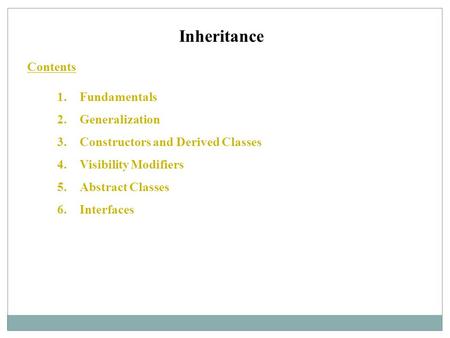 Inheritance Contents 1.Fundamentals 2.Generalization 3.Constructors and Derived Classes 4.Visibility Modifiers 5.Abstract Classes 6.Interfaces.