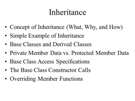Inheritance Concept of Inheritance (What, Why, and How) Simple Example of Inheritance Base Classes and Derived Classes Private Member Data vs. Protected.