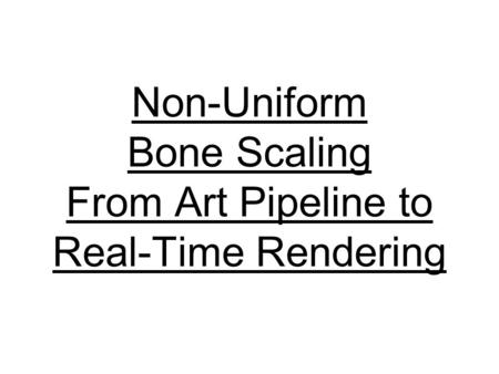 Non-Uniform Bone Scaling From Art Pipeline to Real-Time Rendering.