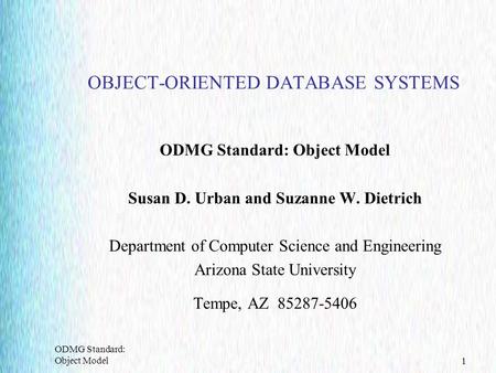 ODMG Standard: Object Model1 OBJECT-ORIENTED DATABASE SYSTEMS ODMG Standard: Object Model Susan D. Urban and Suzanne W. Dietrich Department of Computer.