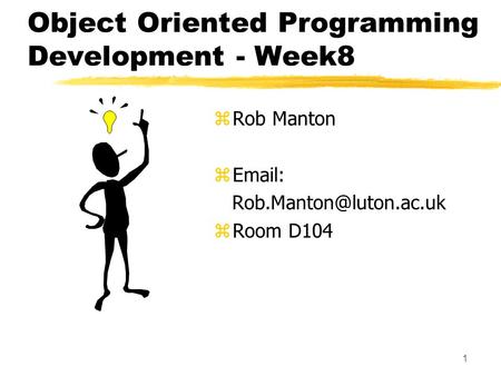 1 Object Oriented Programming Development - Week8 z Rob Manton z   z Room D104.