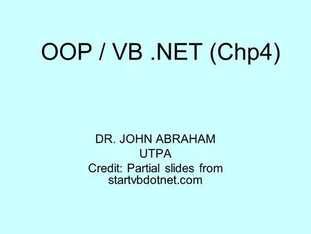 OOP / VB.NET (Chp4) DR. JOHN ABRAHAM UTPA Credit: Partial slides from startvbdotnet.com.