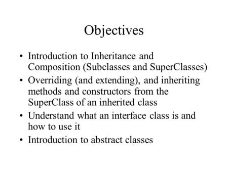 Objectives Introduction to Inheritance and Composition (Subclasses and SuperClasses) Overriding (and extending), and inheriting methods and constructors.