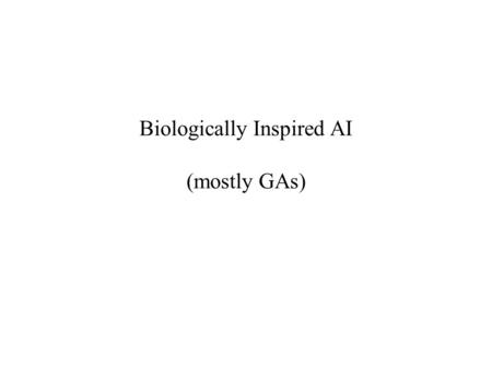 Biologically Inspired AI (mostly GAs). Some Examples of Biologically Inspired Computation Neural networks Evolutionary computation (e.g., genetic algorithms)