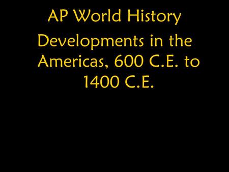 AP World History Developments in the Americas, 600 C.E. to 1400 C.E.