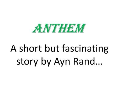 Anthem A short but fascinating story by Ayn Rand….