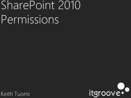 SharePoint 2010 Permissions Keith Tuomi. profile KEITH TUOMI SharePoint Consultant / Developer at itgroove Developing Online Systems since 1991 10 years.