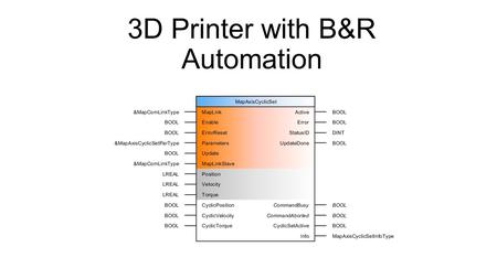 3D Printer with B&R Automation. Mapp Modular app programming: dividing program into modules so that they can be easily shared for diff applications and.