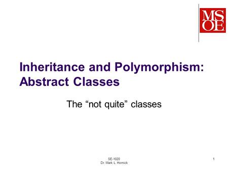 SE-1020 Dr. Mark L. Hornick 1 Inheritance and Polymorphism: Abstract Classes The “not quite” classes.