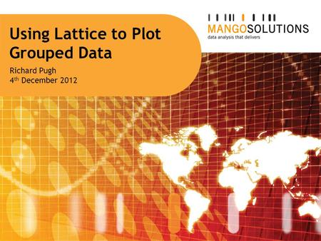 Using Lattice to Plot Grouped Data Richard Pugh 4 th December 2012.