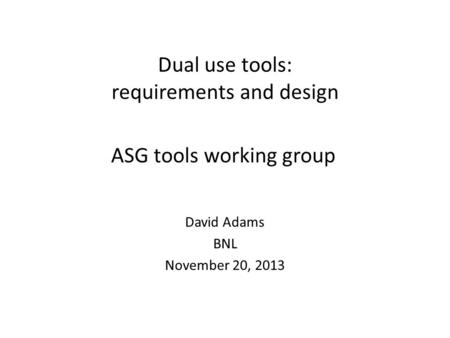 Dual use tools: requirements and design David Adams BNL November 20, 2013 ASG tools working group.