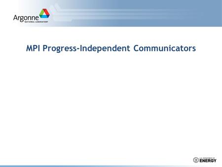 MPI Progress-Independent Communicators. Pavan Balaji, Argonne National Laboratory Shared Object Semantics in MPI P0 (Thread 0)P0 (Thread 1)P1 MPI_Irecv(…,