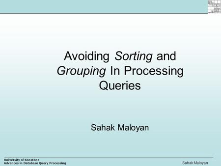 University of Konstanz Advances in Database Query Processing Sahak Maloyan Avoiding Sorting and Grouping In Processing Queries Sahak Maloyan.