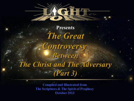 Presents Compiled and Illustrated from The Scriptures & The Spirit of Prophecy October 2013 The Great Controversy Between The Christ and The Adversary.