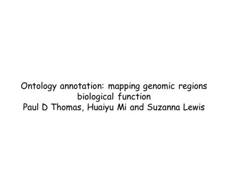 Ontology annotation: mapping genomic regions biological function Paul D Thomas, Huaiyu Mi and Suzanna Lewis.
