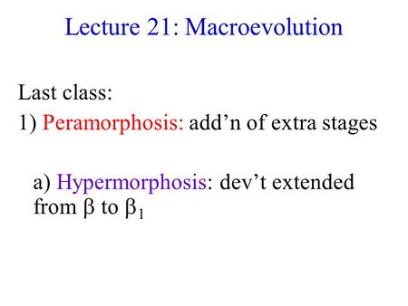 Lecture 21: Macroevolution Last class: 1) Peramorphosis: add’n of extra stages a) Hypermorphosis: dev’t extended from  to  1.