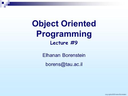 Object Oriented Programming Elhanan Borenstein Lecture #9 copyrights © Elhanan Borenstein.