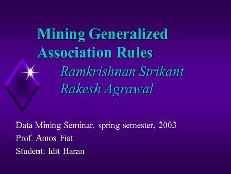 Mining Generalized Association Rules Ramkrishnan Strikant Rakesh Agrawal Data Mining Seminar, spring semester, 2003 Prof. Amos Fiat Student: Idit Haran.
