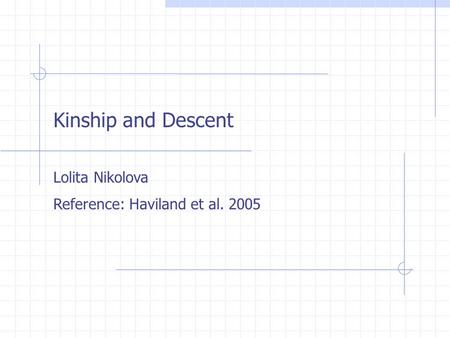 Kinship and Descent Lolita Nikolova Reference: Haviland et al. 2005.