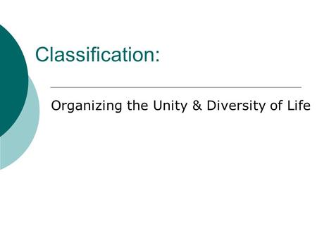 Classification: Organizing the Unity & Diversity of Life.