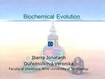 Biochemical Evolution Ibarra Jonatanh Ouředničková Veronika Faculty of chemistry, Brno University of Technology.
