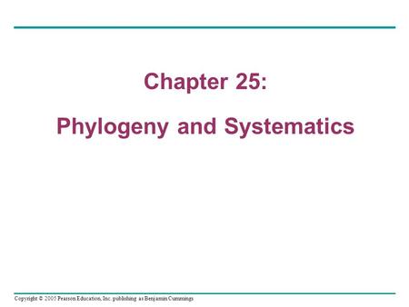 Copyright © 2005 Pearson Education, Inc. publishing as Benjamin Cummings Chapter 25 Chapter 25: Phylogeny and Systematics.