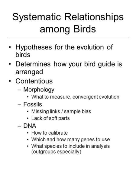 Systematic Relationships among Birds Hypotheses for the evolution of birds Determines how your bird guide is arranged Contentious –Morphology What to measure,