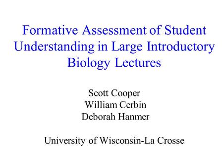 Formative Assessment of Student Understanding in Large Introductory Biology Lectures Scott Cooper William Cerbin Deborah Hanmer University of Wisconsin-La.