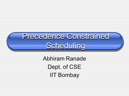 Precedence Constrained Scheduling Abhiram Ranade Dept. of CSE IIT Bombay.
